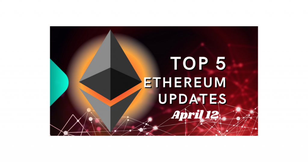 Top 5 Ethereum (ETH) Updates: 4/12