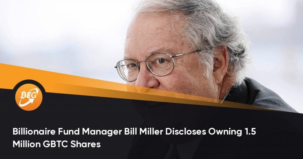 Billionaire Fund Manager Bill Miller Discloses Owning 1.5 Million GBTC Shares