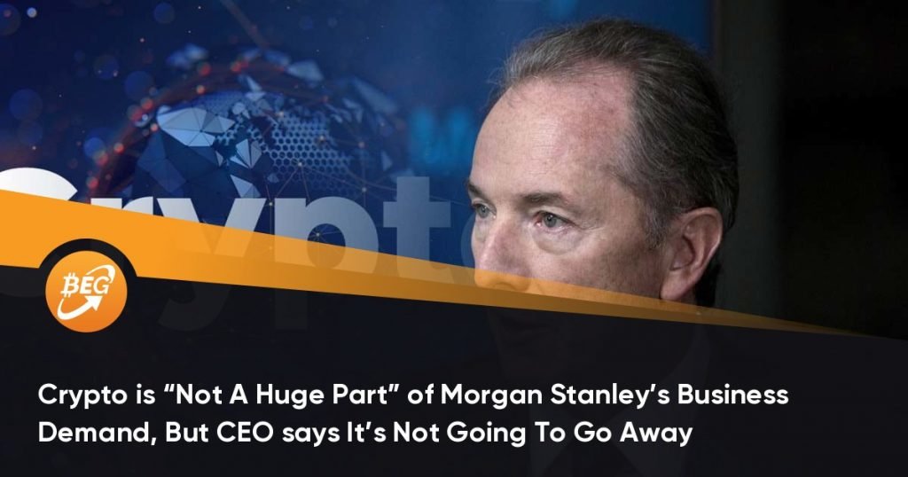 Crypto is “Not A Huge Part” of Morgan Stanley’s Business Demand, But CEO says It’s Not Going To Go Away