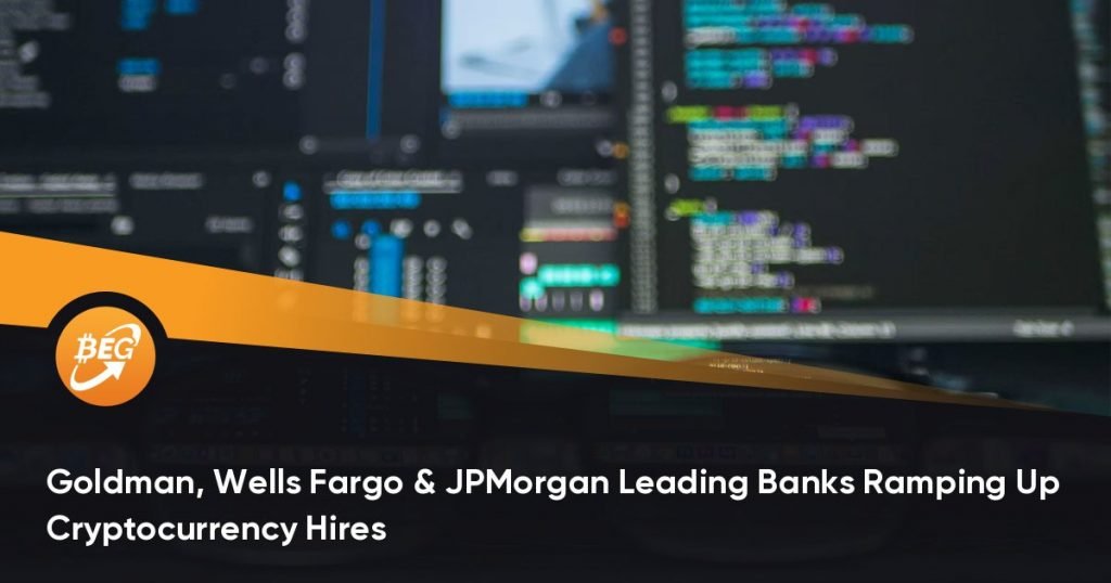 Goldman, Wells Fargo & JPMorgan Leading Banks Ramping Up Cryptocurrency Hires