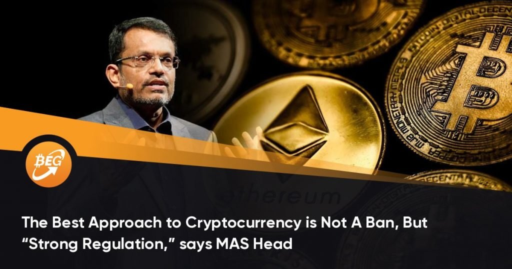The Best Approach to Cryptocurrency is Not A Ban, But “Strong Regulation,” says MAS Head