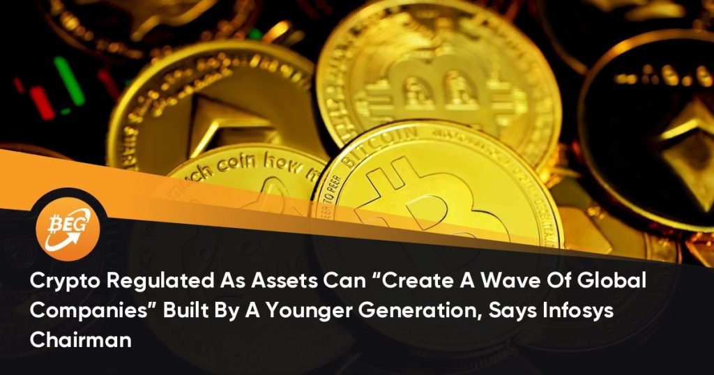 Crypto Regulated As Assets Can “Create A Wave Of Global Companies” Built By A Younger Generation, Says Infosys Chairman