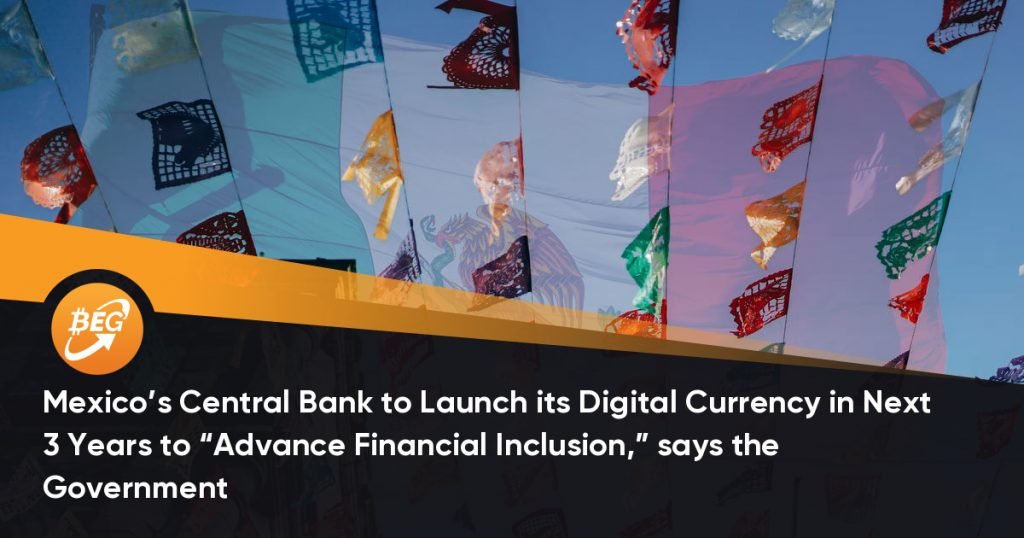 Mexico’s Central Bank to Launch its Digital Currency in Next 3 Years to “Advance Financial Inclusion,” says the Government